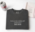 Born to a be Baby Girl - forced to be a - Big Dog