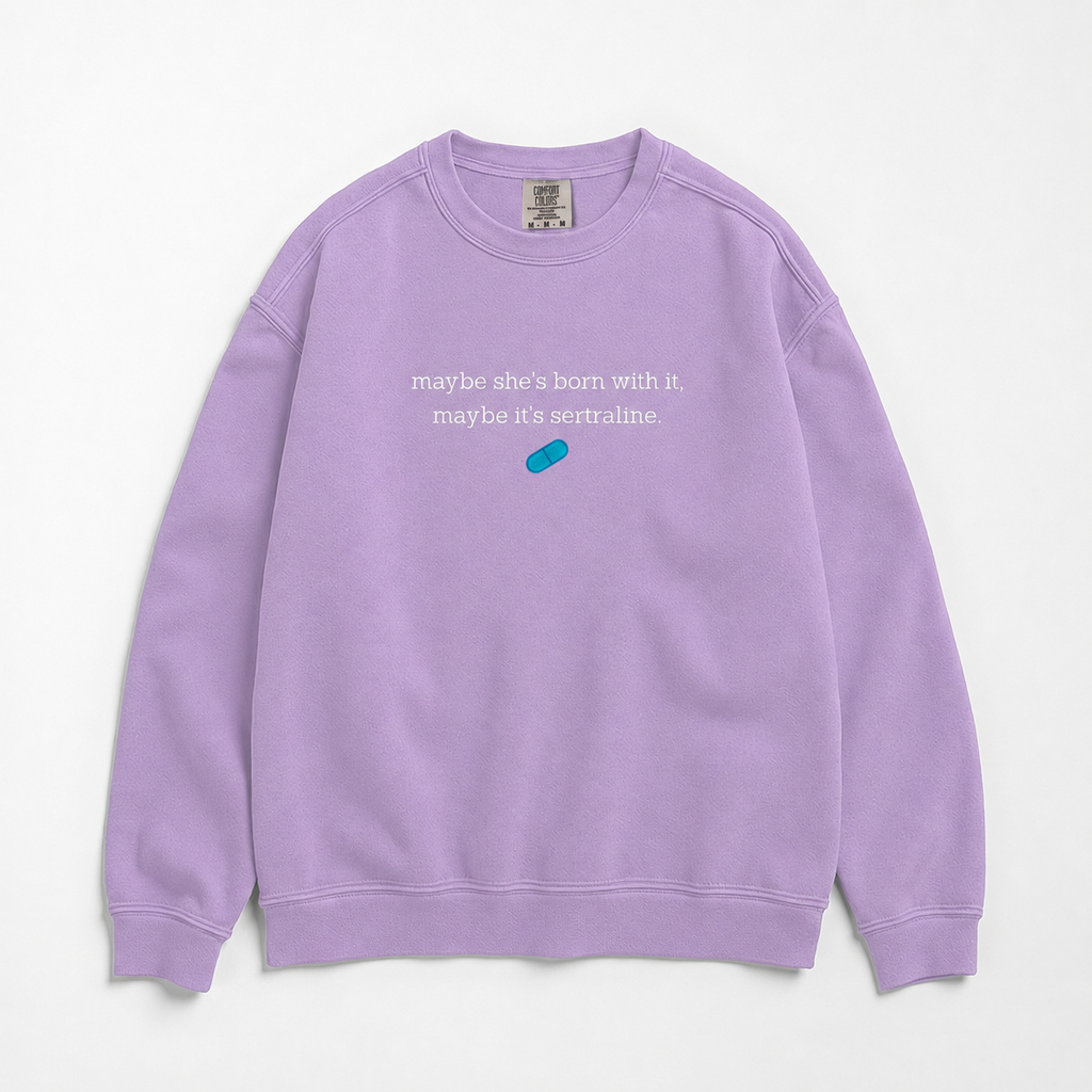 A lavender crewneck sweatshirt featuring white text that reads 'maybe she's born with it. maybe it's sertraline.